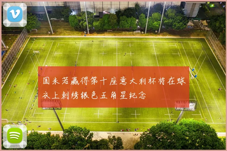 国米若赢得第十座意大利杯将在球衣上刺绣银色五角星纪念
