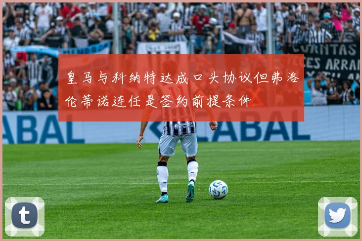 皇马与科纳特达成口头协议但弗洛伦蒂诺连任是签约前提条件