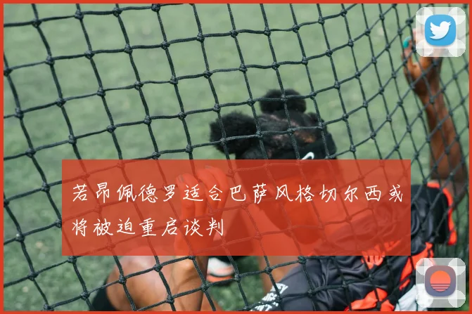 若昂佩德罗适合巴萨风格切尔西或将被迫重启谈判