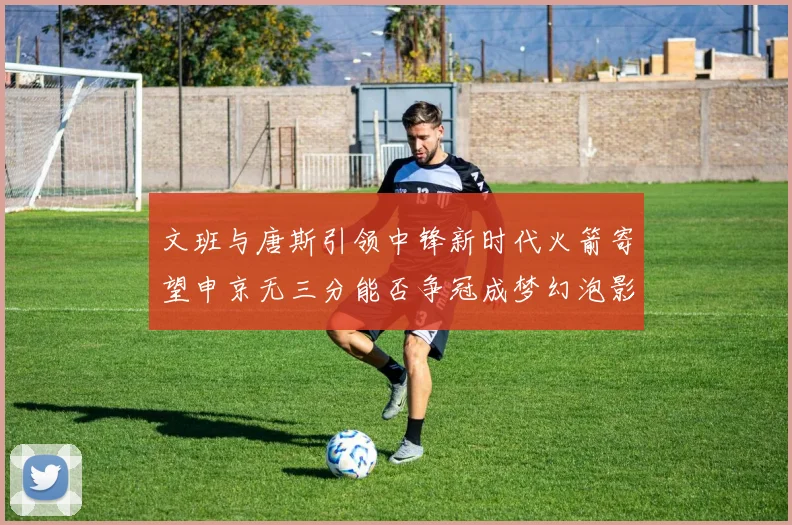 文班与唐斯引领中锋新时代火箭寄望申京无三分能否争冠成梦幻泡影